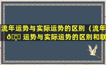 流年运势与实际运势的区别（流年 🦄 运势与实际运势的区别和联系 🕸 ）